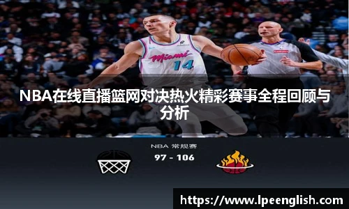 NBA在线直播篮网对决热火精彩赛事全程回顾与分析