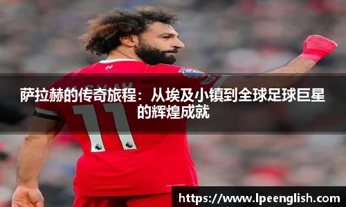 萨拉赫的传奇旅程：从埃及小镇到全球足球巨星的辉煌成就