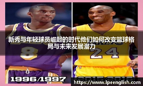 新秀与年轻球员崛起的时代他们如何改变篮球格局与未来发展潜力