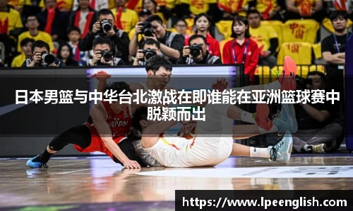 日本男篮与中华台北激战在即谁能在亚洲篮球赛中脱颖而出
