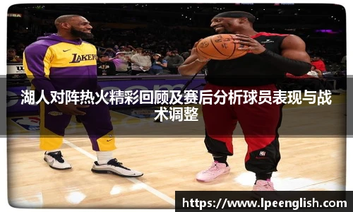 湖人对阵热火精彩回顾及赛后分析球员表现与战术调整