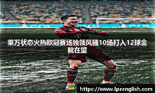 莱万状态火热欧冠赛场独领风骚10场打入12球金靴在望