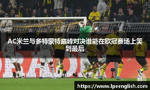 AC米兰与多特蒙特巅峰对决谁能在欧冠赛场上笑到最后