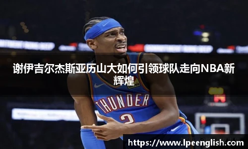 谢伊吉尔杰斯亚历山大如何引领球队走向NBA新辉煌