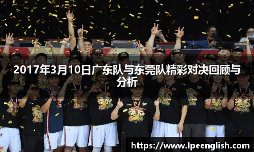2017年3月10日广东队与东莞队精彩对决回顾与分析