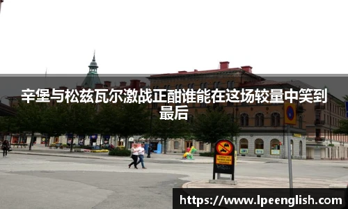 辛堡与松兹瓦尔激战正酣谁能在这场较量中笑到最后