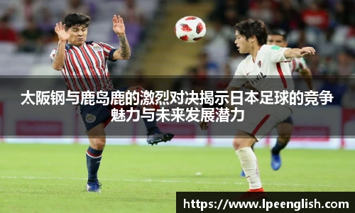 太阪钢与鹿岛鹿的激烈对决揭示日本足球的竞争魅力与未来发展潜力