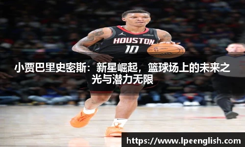 小贾巴里史密斯：新星崛起，篮球场上的未来之光与潜力无限