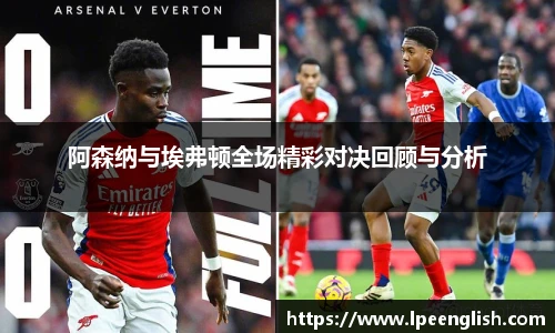 阿森纳与埃弗顿全场精彩对决回顾与分析