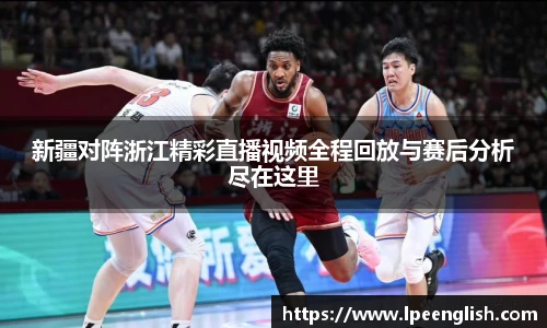 新疆对阵浙江精彩直播视频全程回放与赛后分析尽在这里